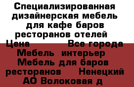 Специализированная дизайнерская мебель для кафе,баров,ресторанов,отелей › Цена ­ 5 000 - Все города Мебель, интерьер » Мебель для баров, ресторанов   . Ненецкий АО,Волоковая д.